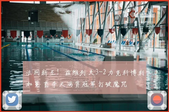 法网新王!兹维列夫3-2力克科博利加冕 首夺大满贯冠军打破魔咒