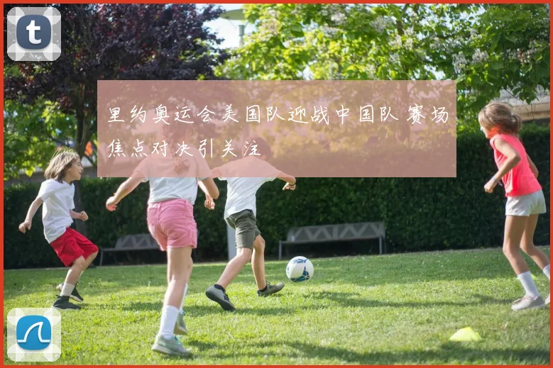 里约奥运会美国队迎战中国队 赛场焦点对决引关注