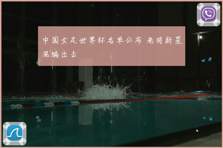 中国女足世界杯名单公布 老将新星混编出击